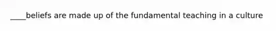 ____beliefs are made up of the fundamental teaching in a culture