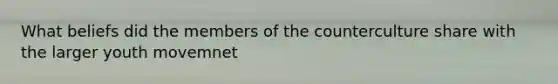 What beliefs did the members of the counterculture share with the larger youth movemnet