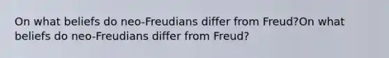 On what beliefs do neo-Freudians differ from Freud?On what beliefs do neo-Freudians differ from Freud?