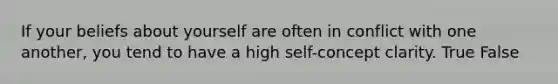 If your beliefs about yourself are often in conflict with one another, you tend to have a high self-concept clarity. True False