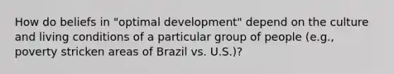 How do beliefs in "optimal development" depend on the culture and living conditions of a particular group of people (e.g., poverty stricken areas of Brazil vs. U.S.)?