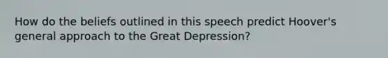 How do the beliefs outlined in this speech predict Hoover's general approach to the Great Depression?