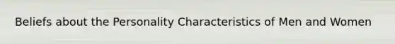 Beliefs about the Personality Characteristics of Men and Women