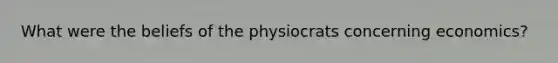 What were the beliefs of the physiocrats concerning economics?