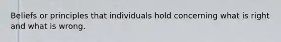 Beliefs or principles that individuals hold concerning what is right and what is wrong.