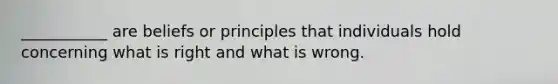 ​___________ are beliefs or principles that individuals hold concerning what is right and what is wrong.