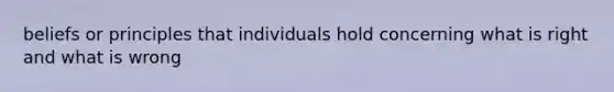 beliefs or principles that individuals hold concerning what is right and what is wrong