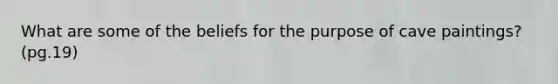 What are some of the beliefs for the purpose of cave paintings? (pg.19)