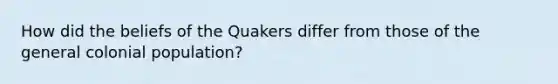 How did the beliefs of the Quakers differ from those of the general colonial population?