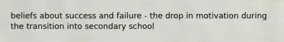 beliefs about success and failure - the drop in motivation during the transition into secondary school