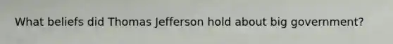 What beliefs did Thomas Jefferson hold about big government?
