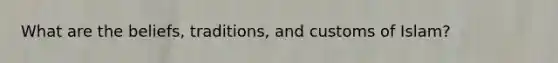 What are the beliefs, traditions, and customs of Islam?