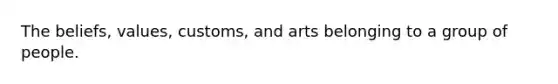 The beliefs, values, customs, and arts belonging to a group of people.