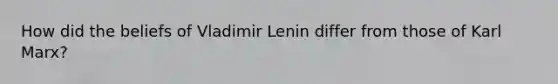 How did the beliefs of Vladimir Lenin differ from those of Karl Marx?