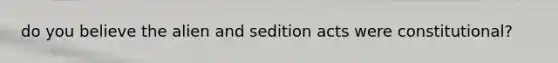 do you believe the alien and sedition acts were constitutional?