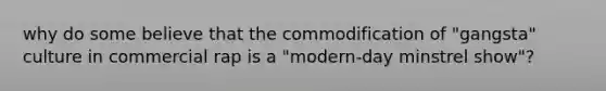 why do some believe that the commodification of "gangsta" culture in commercial rap is a "modern-day minstrel show"?