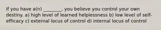 If you have a(n) ________, you believe you control your own destiny. a) high level of learned helplessness b) low level of self‐efficacy c) external locus of control d) internal locus of control