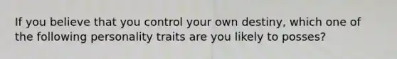 If you believe that you control your own destiny, which one of the following personality traits are you likely to posses?