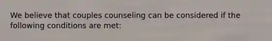 We believe that couples counseling can be considered if the following conditions are met: