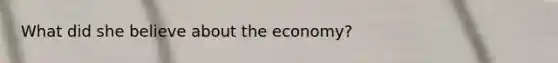 What did she believe about the economy?