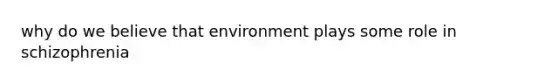 why do we believe that environment plays some role in schizophrenia