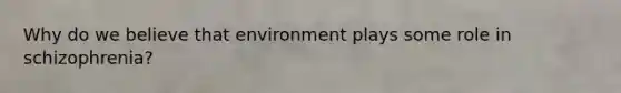 Why do we believe that environment plays some role in schizophrenia?
