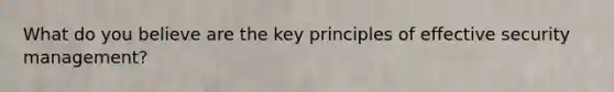 What do you believe are the key principles of effective security management?