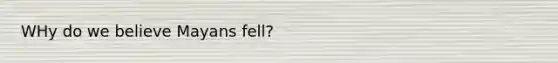 WHy do we believe Mayans fell?