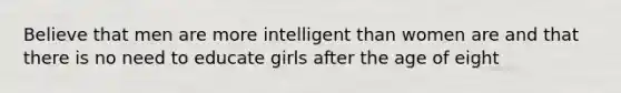 Believe that men are more intelligent than women are and that there is no need to educate girls after the age of eight