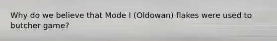 Why do we believe that Mode I (Oldowan) flakes were used to butcher game?