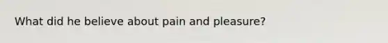 What did he believe about pain and pleasure?