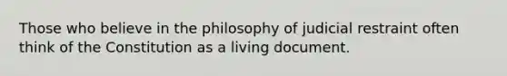 Those who believe in the philosophy of judicial restraint often think of the Constitution as a living document.