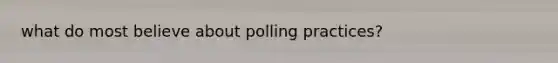 what do most believe about polling practices?