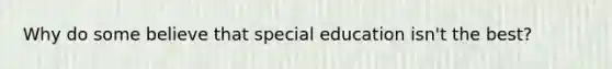 Why do some believe that special education isn't the best?