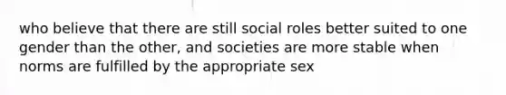 who believe that there are still social roles better suited to one gender than the other, and societies are more stable when norms are fulfilled by the appropriate sex