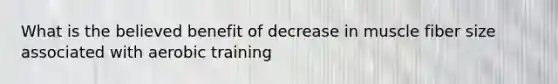 What is the believed benefit of decrease in muscle fiber size associated with aerobic training