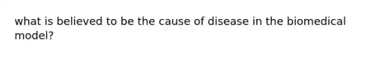 what is believed to be the cause of disease in the biomedical model?