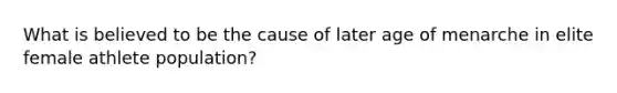 What is believed to be the cause of later age of menarche in elite female athlete population?