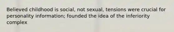 Believed childhood is social, not sexual, tensions were crucial for personality information; founded the idea of the inferiority complex