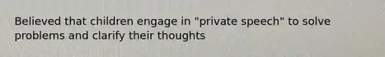 Believed that children engage in "private speech" to solve problems and clarify their thoughts