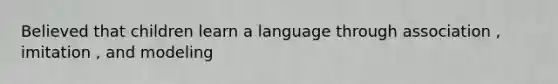 Believed that children learn a language through association , imitation , and modeling