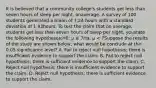 It is believed that a community college's students get less than seven hours of sleep per night, onaverage. A survey of 100 students generated a mean of 7.24 hours with a standard deviation of 1.93hours. To test the claim that on average, students get less than seven hours of sleep per night, youstate the following hypotheses:H0: μ ≥ 7Ha: μ < 7Suppose the results of the study are shown below, what would be conclude at the 0.05 significance level? A. Fail to reject null hypothesis; there is insufficient evidence to support the claim. B. Fail to reject null hypothesis; there is sufficient evidence to support the claim. C. Reject null hypothesis; there is insufficient evidence to support the claim. D. Reject null hypothesis; there is sufficient evidence to support the claim.