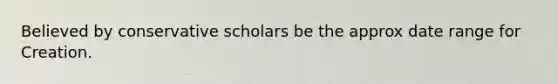 Believed by conservative scholars be the approx date range for Creation.