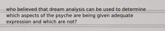 who believed that dream analysis can be used to determine which aspects of the psyche are being given adequate expression and which are not?