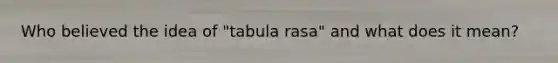 Who believed the idea of "tabula rasa" and what does it mean?