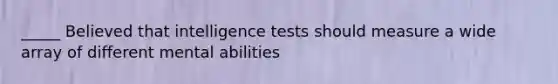 _____ Believed that intelligence tests should measure a wide array of different mental abilities