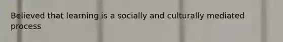 Believed that learning is a socially and culturally mediated process