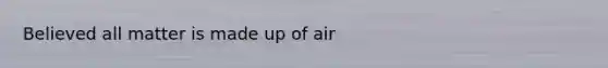 Believed all matter is made up of air