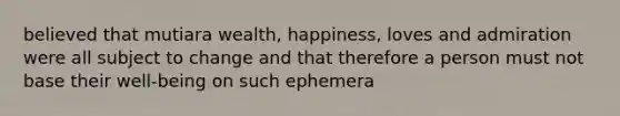 believed that mutiara wealth, happiness, loves and admiration were all subject to change and that therefore a person must not base their well-being on such ephemera