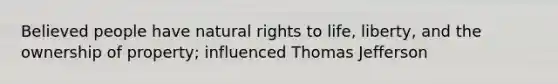 Believed people have natural rights to life, liberty, and the ownership of property; influenced Thomas Jefferson